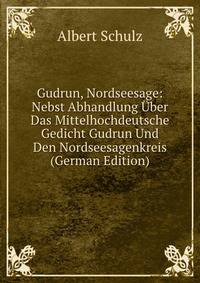 Gudrun, Nordseesage: Nebst Abhandlung Uber Das Mittelhochdeutsche Gedicht Gudrun Und Den Nordseesagenkreis (German Edition)