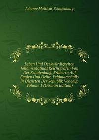 Leben Und Denkwurdigkeiten Johann Mathias Reichsgrafen Von Der Schulenburg, Erbherrn Auf Emden Und Delitz, Feldmarschalls in Diensten Der Republik Venedig, Volume 1 (German Edition)
