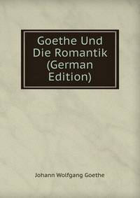 Goethe Und Die Romantik (German Edition)