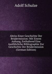 Abriss Einer Geschichte Der Brudermission: Mit Einem Anhang, Enthaltend Eine Ausfuhrliche Bibliographie Zur Geschichte Der Brudermission (German Edition)