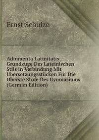 Adiumenta Latinitatis: Grundz?ge Des Lateinischen Stils in Verbindung Mit ?bersetzungsst?cken F?r Die Oberste Stufe Des Gymnasiums (German Edition)