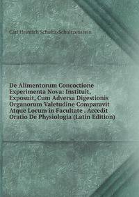 De Alimentorum Concoctione Experimenta Nova: Instituit, Exposuit, Cum Adversa Digestionis Organorum Valetudine Comparavit Atque Locum in Facultate . Accedit Oratio De Physiologia (Latin Edition)