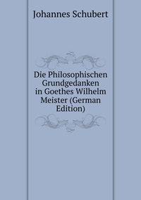 Die Philosophischen Grundgedanken in Goethes Wilhelm Meister (German Edition)