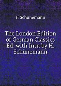 The London Edition of German Classics Ed. with Intr. by H. Schunemann