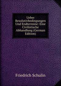 Ueber Resolutivbedingungen Und Endtermine: Eine Civilistische Abhandlung (German Edition)