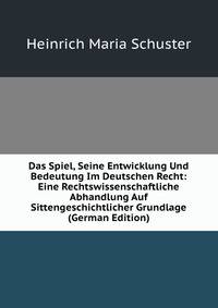 Das Spiel, Seine Entwicklung Und Bedeutung Im Deutschen Recht: Eine Rechtswissenschaftliche Abhandlung Auf Sittengeschichtlicher Grundlage (German Edition)