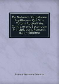 De Naturali Obligatione Pupillorum, Qui Sine Tutoris Auctoritate Contraxerunt Secundum Principia Juris Romani . (Latin Edition)