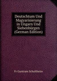 Deutschtum Und Magyarisierung in Ungarn Und Siebenburgen (German Edition)