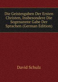 Die Geistesgaben Der Ersten Christen, Insbesondere Die Sogenannte Gabe Der Sprachen (German Edition)