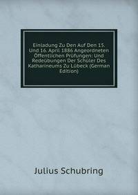 Einladung Zu Den Auf Den 15. Und 16. April 1886 Angeordneten Offentlichen Prufungen: Und Redeubungen Der Schuler Des Katharineums Zu Lubeck (German Edition)