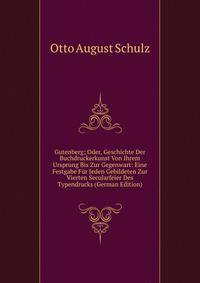 Gutenberg; Oder, Geschichte Der Buchdruckerkunst Von Ihrem Ursprung Bis Zur Gegenwart: Eine Festgabe Fur Jeden Gebildeten Zur Vierten Secularfeier Des Typendrucks (German Edition)