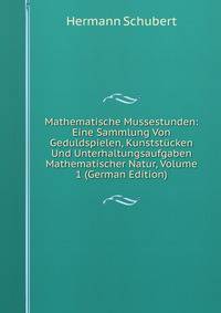 Mathematische Mussestunden: Eine Sammlung Von Geduldspielen, Kunststucken Und Unterhaltungsaufgaben Mathematischer Natur, Volume 1 (German Edition)