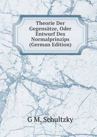 Theorie Der Gegensatze, Oder Entwurf Des Normalprinzips (German Edition)