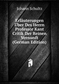 Erlauterungen Uber Des Herrn Professor Kant Critik Der Reinen Vernunft (German Edition)