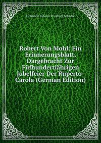 Robert Von Mohl: Ein Erinnerungsblatt, Dargebracht Zur Fufhundertiahrigen Jubelfeier Der Ruperto-Carola (German Edition)