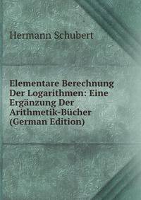 Elementare Berechnung Der Logarithmen: Eine Erganzung Der Arithmetik-Bucher (German Edition)