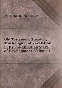 Old Testament Theology: The Religion of Revelation in Its Pre-Christian Stage of Development, Volume 1