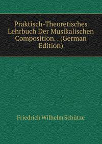 Praktisch-Theoretisches Lehrbuch Der Musikalischen Composition. . (German Edition)