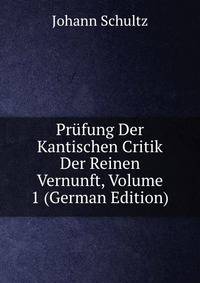 Prufung Der Kantischen Critik Der Reinen Vernunft, Volume 1 (German Edition)
