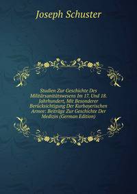 Studien Zur Geschichte Des Militarsanitatswesens Im 17. Und 18. Jahrhundert, Mit Besonderer Berucksichtigung Der Kurbayerischen Armee: Beitrage Zur Geschichte Der Medizin (German Edition)