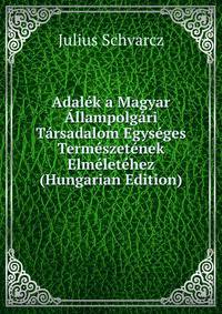 Adalek a Magyar Allampolgari Tarsadalom Egyseges Termeszetenek Elmeletehez (Hungarian Edition)