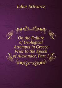 On the Failure of Geological Attempts in Greece Prior to the Epoch of Alexander, Part 1