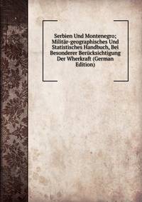 Serbien Und Montenegro; Militar-geographisches Und Statistisches Handbuch, Bei Besonderer Berucksichtigung Der Wherkraft (German Edition)