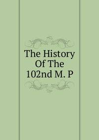 The History Of The 102nd M. P