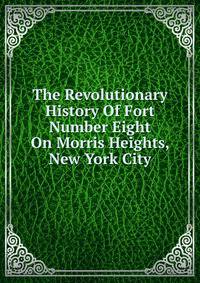 The Revolutionary History Of Fort Number Eight On Morris Heights, New York City