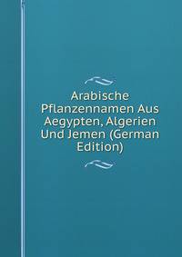 Arabische Pflanzennamen Aus Aegypten, Algerien Und Jemen (German Edition)
