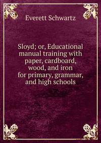 Sloyd; or, Educational manual training with paper, cardboard, wood, and iron for primary, grammar, and high schools