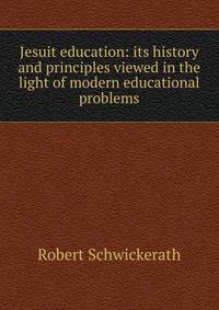 Jesuit education: its history and principles viewed in the light of modern educational problems