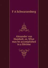 Alexander von Humbolt, or, What may be accomplished in a lifetime