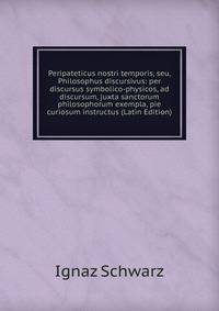 Peripateticus nostri temporis, seu, Philosophus discursivus: per discursus symbolico-physicos, ad discursum, juxta sanctorum philosophorum exempla, pie curiosum instructus (Latin Edition)