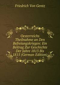 Oesterreichs Theilnahme an Den Befreiungskriegen: Ein Beitrag Zur Geschichte Der Jahre 1813 Bis 1815 (German Edition)