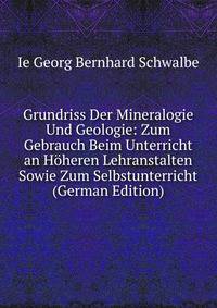 Grundriss Der Mineralogie Und Geologie: Zum Gebrauch Beim Unterricht an Hoheren Lehranstalten Sowie Zum Selbstunterricht (German Edition)
