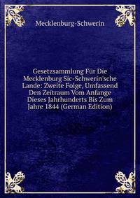 Gesetzsammlung F?r Die Mecklenburg Sic-Schwerin'sche Lande: Zweite Folge, Umfassend Den Zeitraum Vom Anfange Dieses Jahrhunderts Bis Zum Jahre 1844 (German Edition)