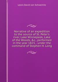 Narrative of an expedition to the source of St. Peter's river, Lake Winnepeek, Lake of the Woods, &amp;c., performed in the year 1823, . under the command of Stephen H. Long