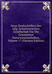 Neue Denkschriften Der Allg. Schweizerischen Gesellschaft Fur Die Gesammten Naturwissenschaften, Volume 17 (German Edition)
