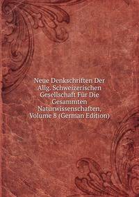 Neue Denkschriften Der Allg. Schweizerischen Gesellschaft Fur Die Gesammten Naturwissenschaften, Volume 8 (German Edition)