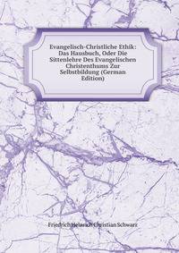 Evangelisch-Christliche Ethik: Das Hausbuch, Oder Die Sittenlehre Des Evangelischen Christenthums Zur Selbstbildung (German Edition)