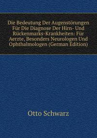 Die Bedeutung Der Augenstorungen Fur Die Diagnose Der Hirn- Und Ruckenmarks-Krankheiten: Fur Aerzte, Besonders Neurologen Und Ophthalmologen (German Edition)