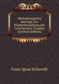 Methodologische Beitrage Zur Wiederherstellung Der Griechischen Tragiker (German Edition)