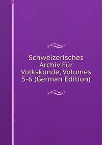 Schweizerisches Archiv Fur Volkskunde, Volumes 5-6 (German Edition)