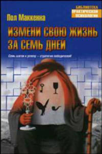 Измени свою жизнь за семь дней - (Библиотека практической психологии)