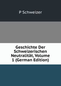 Geschichte Der Schweizerischen Neutralitat, Volume 1 (German Edition)