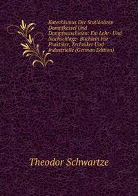 Katechismus Der Stationaren Dampfkessel Und Dampfmaschinen: Ein Lehr- Und Nachschlage- Buchlein Fur Praktiker, Techniker Und Industrielle (German Edition)