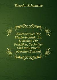 Katechismus Der Elektrotechnik: Ein Lehrbuch Fur Praktiker, Techniker Und Industrielle (German Edition)