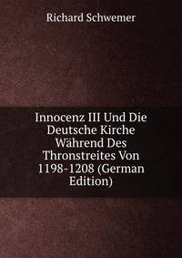 Innocenz III Und Die Deutsche Kirche Wahrend Des Thronstreites Von 1198-1208 (German Edition)