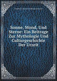 Sonne, Mond, Und Sterne: Ein Beitrage Zur Mythologie Und Culturgeschichte Der Urzeit